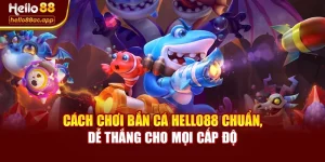 Cách Chơi Bắn Cá Hello88 Chuẩn, Dễ Thắng Cho Mọi Cấp Độ