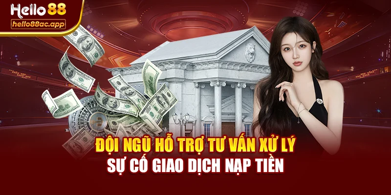 Đội ngũ hỗ trợ tư vấn xử lý sự cố giao dịch nạp tiền