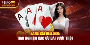 Game Bài Hello88: Trải Nghiệm Các Ưu Đãi Vượt Trội