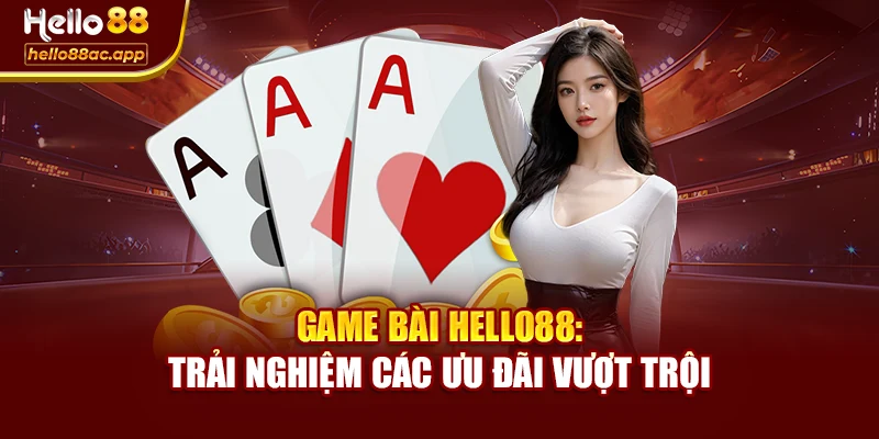 Game Bài Hello88: Trải Nghiệm Các Ưu Đãi Vượt Trội