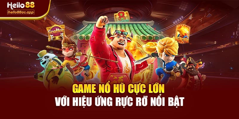 Game nổ hũ cực lớn với hiệu ứng rực rỡ nổi bật