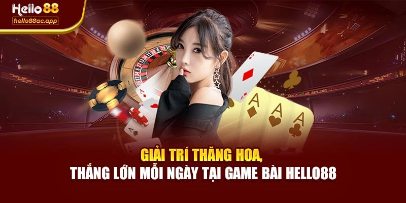 Giải trí thăng hoa, thắng lớn mỗi ngày tại Game bài Hello88