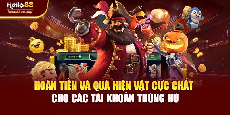 Hoàn tiền và quà hiện vật cực chất cho các tài khoản trúng hũ
