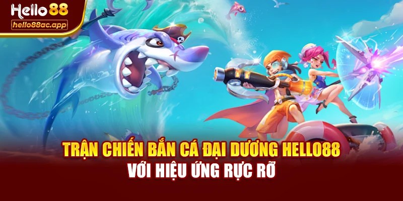 Trận chiến bắn cá đại dương Hello88 với hiệu ứng rực rỡ