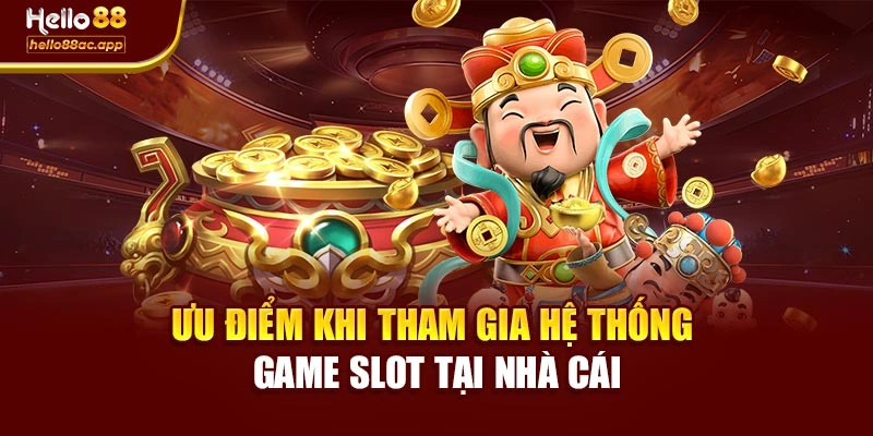 Ưu điểm khi tham gia hệ thống game slot tại nhà cái