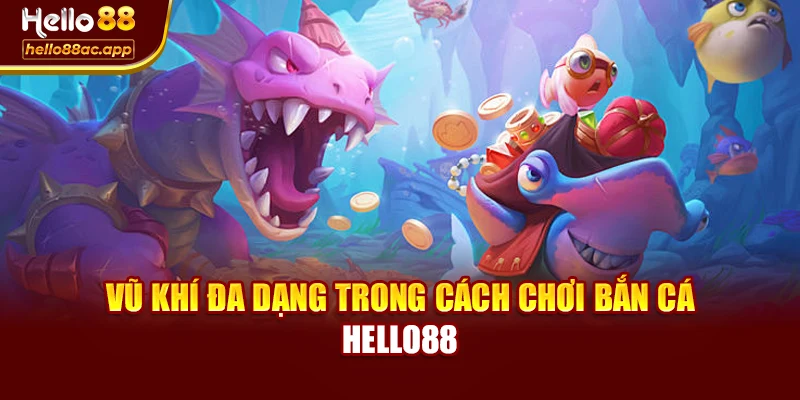 Vũ khí đa dạng trong cách chơi bắn cá Hello88